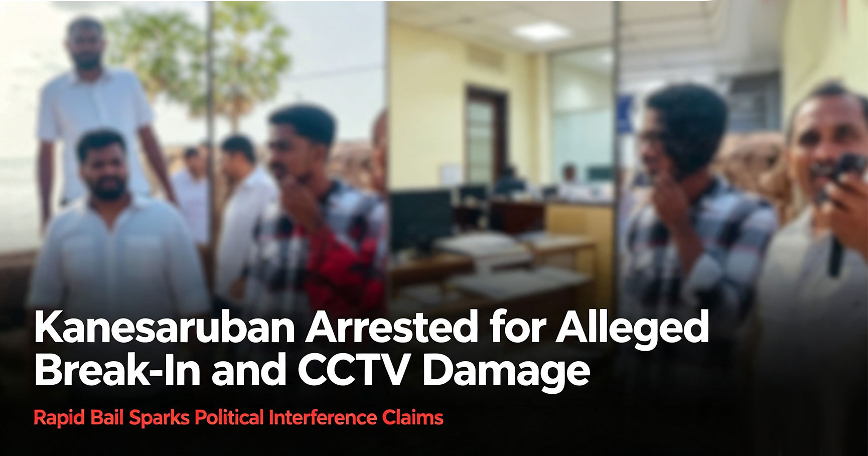 Kanesaruban-Arrested-for-Alleged-BreakIn-and-CCTV-Damage;-Rapid-Bail-Sparks-Political-Interference-Claims